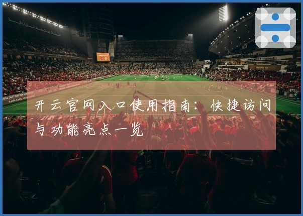 开云官网入口使用指南：快捷访问与功能亮点一览