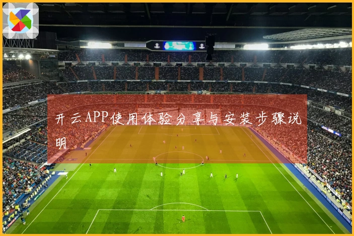 开云APP使用体验分享与安装步骤说明