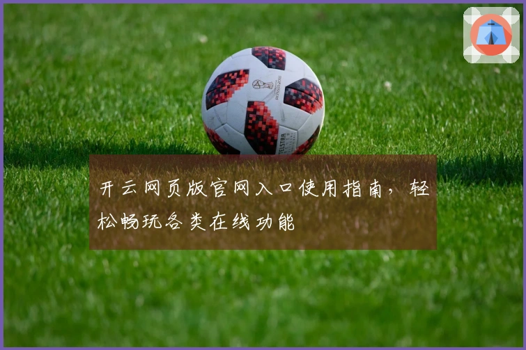 开云网页版官网入口使用指南，轻松畅玩各类在线功能