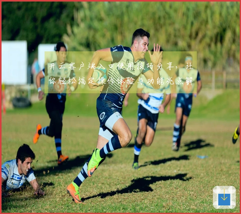 开云客户端入口使用技巧分享，让你轻松搞定操作体验与功能亮点解析