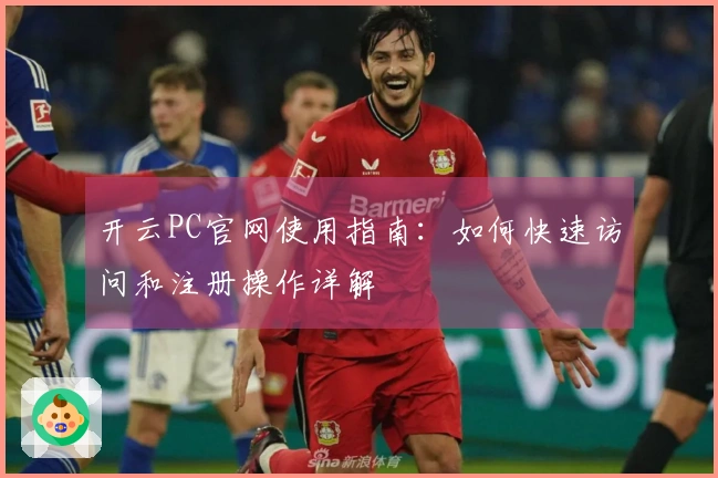 开云PC官网使用指南：如何快速访问和注册操作详解