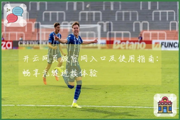 开云网页版官网入口及使用指南:畅享无缝连接体验