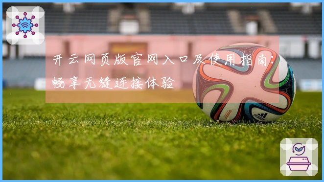 开云网页版官网入口及使用指南：畅享无缝连接体验