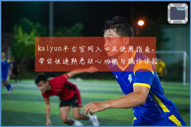 kaiyun平台官网入口及使用指南，带你快速熟悉核心功能与操作体验