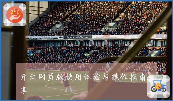 开云网页版使用体验与操作指南分享