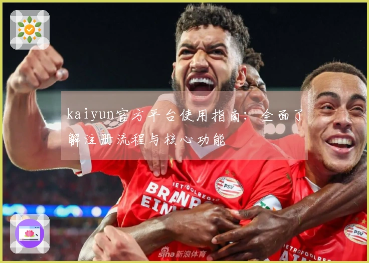 kaiyun官方平台使用指南：全面了解注册流程与核心功能