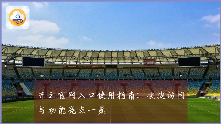 开云官网入口使用指南：快捷访问与功能亮点一览