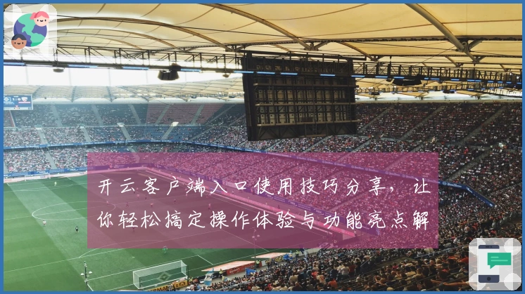 开云客户端入口使用技巧分享，让你轻松搞定操作体验与功能亮点解析