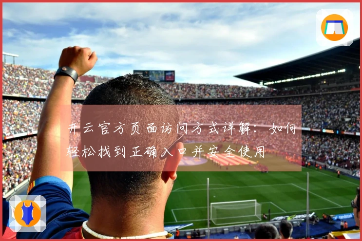开云官方页面访问方式详解：如何轻松找到正确入口并安全使用