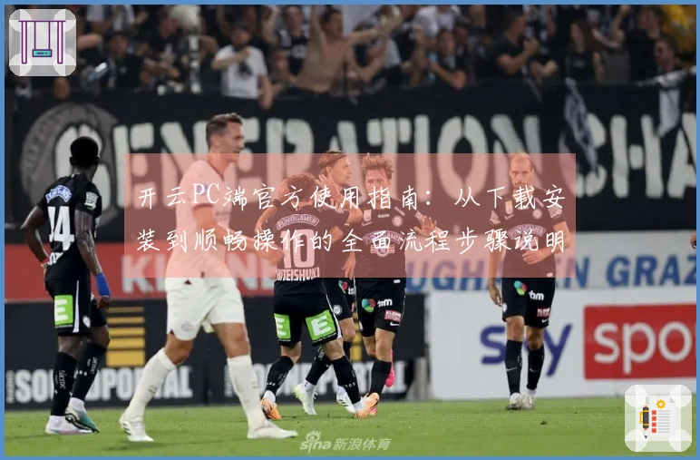 开云PC端官方使用指南：从下载安装到顺畅操作的全面流程步骤说明