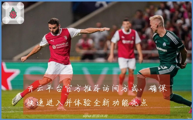 开云平台官方推荐访问方式，确保快速进入并体验全新功能亮点