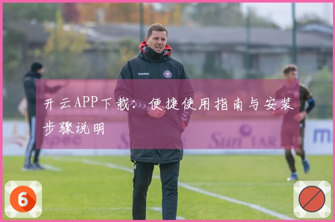 开云APP下载：便捷使用指南与安装步骤说明