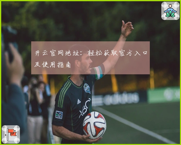 开云官网地址：轻松获取官方入口及使用指南