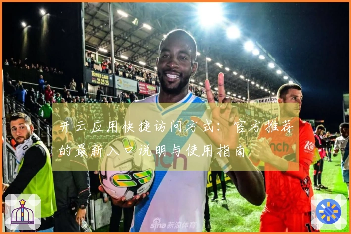 开云应用快捷访问方式：官方推荐的最新入口说明与使用指南