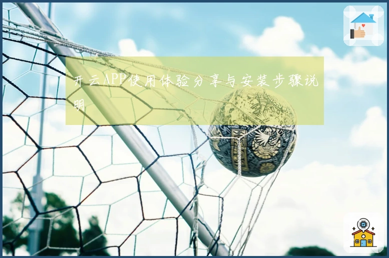 开云APP使用体验分享与安装步骤说明