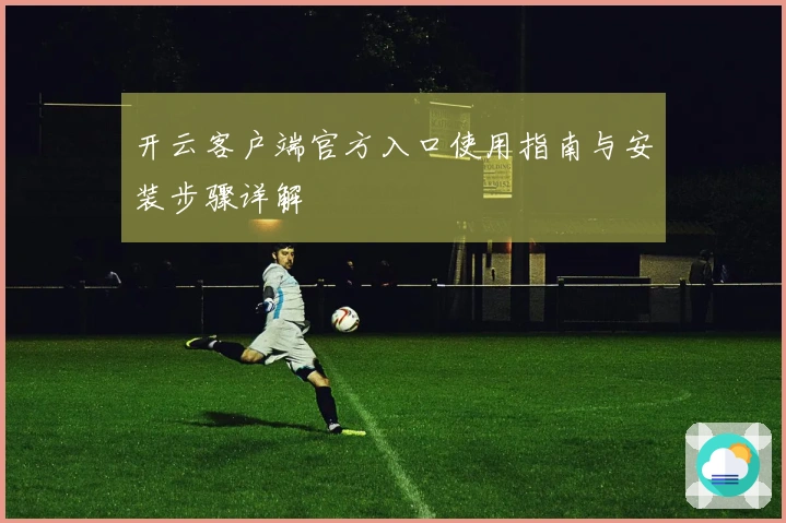 开云客户端官方入口使用指南与安装步骤详解