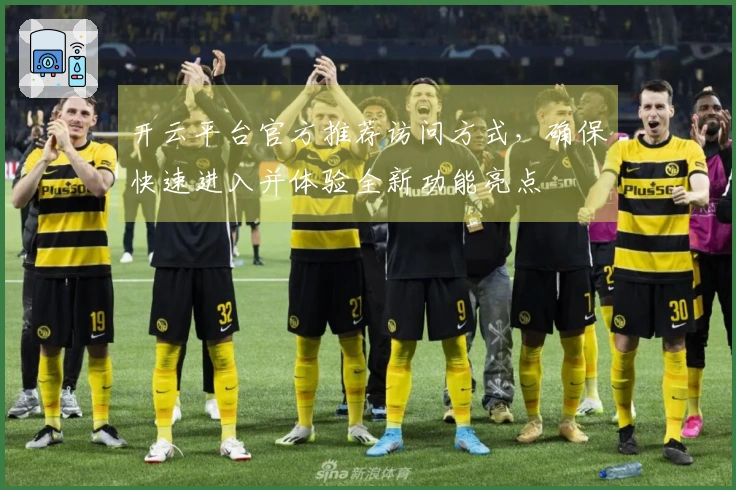 开云平台官方推荐访问方式，确保快速进入并体验全新功能亮点