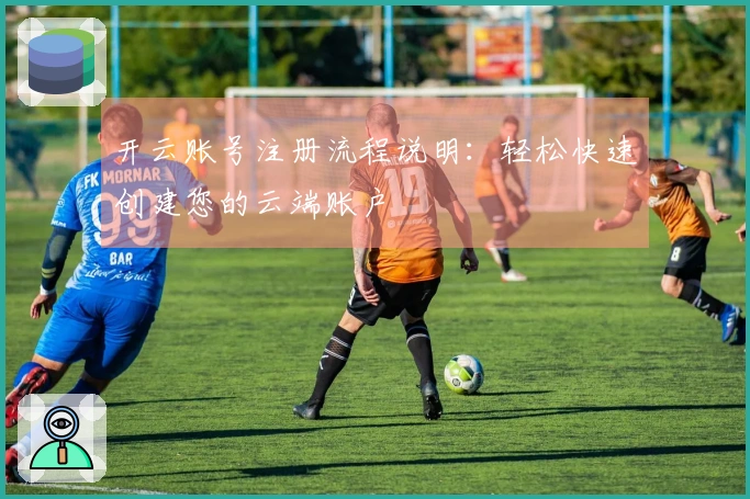 开云账号注册流程说明：轻松快速创建您的云端账户